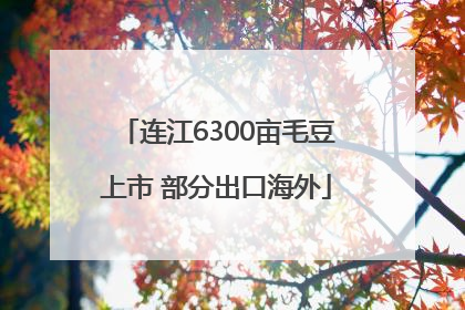 连江6300亩毛豆上市 部分出口海外