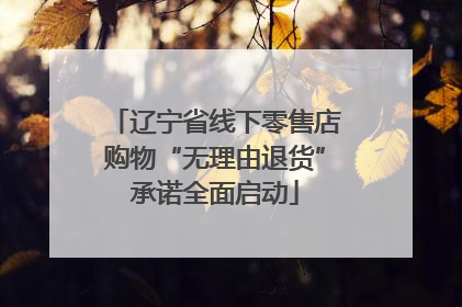 辽宁省线下零售店购物“无理由退货”承诺全面启动