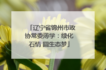 辽宁省锦州市政协常委薄学：续化石情 圆生态梦