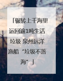 辗转上千海里运回逾1吨生活垃圾 泉州远洋渔船“垃圾不落海”