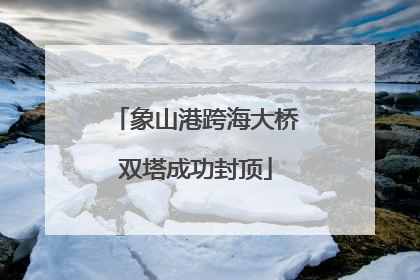 象山港跨海大桥双塔成功封顶