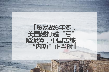 贸易战6年多，美国越打越“亏”陷泥潭，中国苦练“内功”正当时