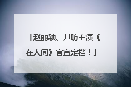 赵丽颖、尹昉主演《在人间》官宣定档！