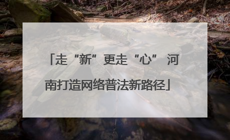 走“新”更走“心” 河南打造网络普法新路径