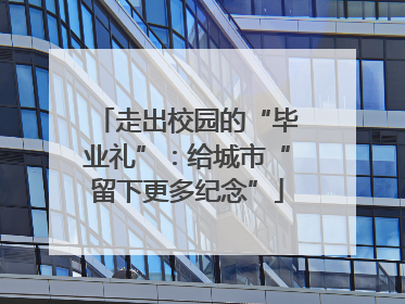 走出校园的“毕业礼”：给城市“留下更多纪念”