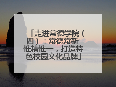 走进常德学院（四）：常德常新 惟精惟一，打造特色校园文化品牌