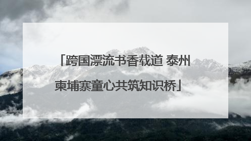 跨国漂流书香载道 泰州柬埔寨童心共筑知识桥
