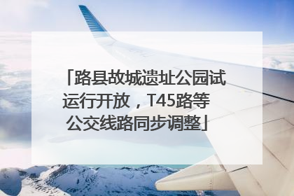 路县故城遗址公园试运行开放，T45路等公交线路同步调整