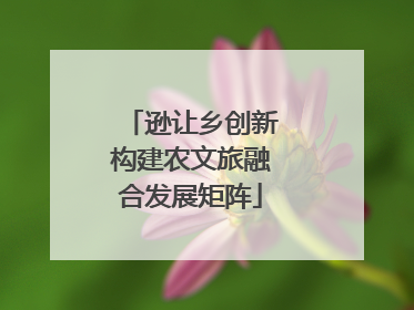逊让乡创新构建农文旅融合发展矩阵
