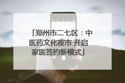 郑州市二七区：中医药文化夜市 开启家医签约新模式