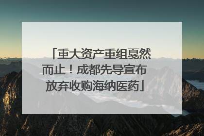 重大资产重组戛然而止！成都先导宣布放弃收购海纳医药