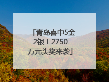 青岛喜中5金2银！2750万元头奖来袭