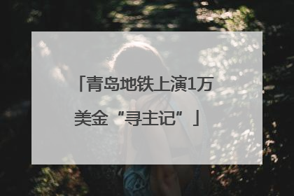 青岛地铁上演1万美金“寻主记”