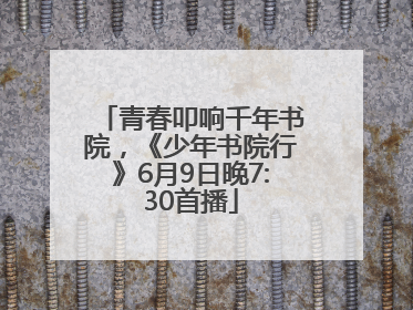 青春叩响千年书院，《少年书院行》6月9日晚7:30首播