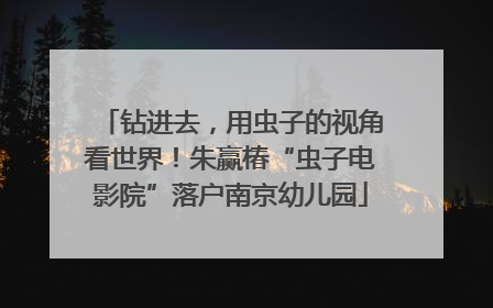 钻进去，用虫子的视角看世界！朱赢椿“虫子电影院”落户南京幼儿园