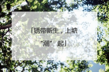锈带新生，上塘 “潮” 起