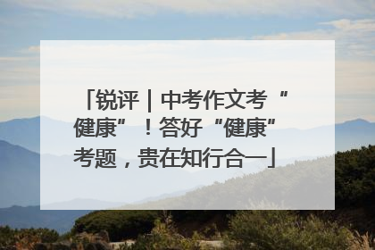 锐评｜中考作文考“健康”！答好“健康”考题，贵在知行合一
