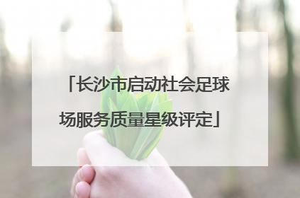 长沙市启动社会足球场服务质量星级评定