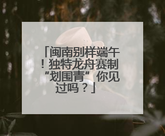 闽南别样端午！独特龙舟赛制“划围青”你见过吗？
