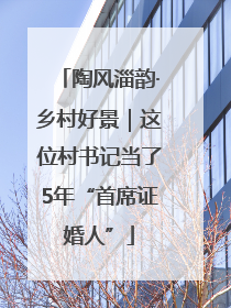 陶风淄韵·乡村好景｜这位村书记当了5年“首席证婚人”