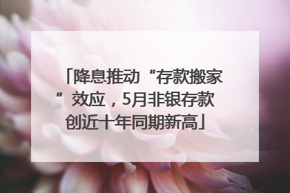 降息推动“存款搬家”效应，5月非银存款创近十年同期新高
