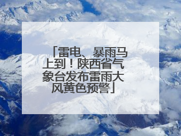 雷电、暴雨马上到！陕西省气象台发布雷雨大风黄色预警