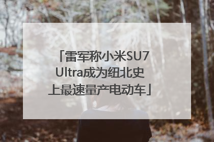 雷军称小米SU7 Ultra成为纽北史上最速量产电动车