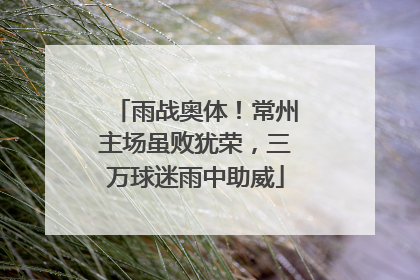 雨战奥体！常州主场虽败犹荣，三万球迷雨中助威