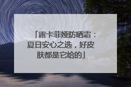 露卡菲娅防晒霜：夏日安心之选，好皮肤都是它给的