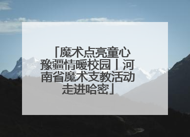 魔术点亮童心 豫疆情暖校园丨河南省魔术支教活动走进哈密