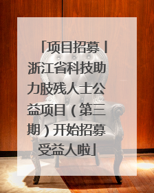 项目招募丨浙江省科技助力肢残人士公益项目（第三期）开始招募受益人啦