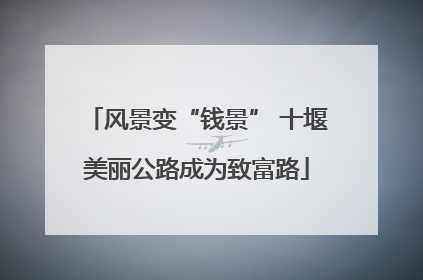 风景变“钱景” 十堰美丽公路成为致富路