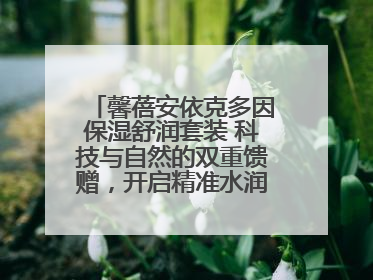 馨蓓安依克多因保湿舒润套装 科技与自然的双重馈赠，开启精准水润护理新时代