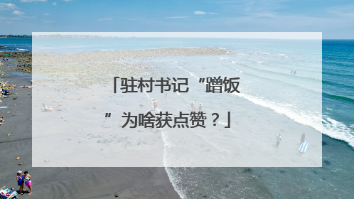 驻村书记“蹭饭”为啥获点赞？