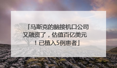 马斯克的脑接机口公司又融资了，估值百亿美元！已植入5例患者