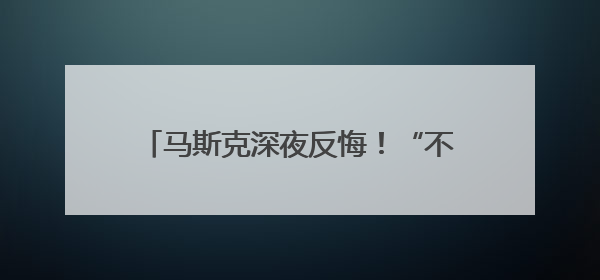 马斯克深夜反悔！“不该对特朗普说那么过分的话”！特斯拉首辆全自动驾驶汽车将交付，马斯克：将从生产线直接开向车主家中！公司股价大涨