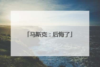 马斯克：后悔了
