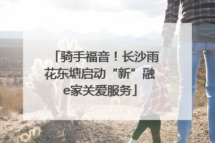 骑手福音！长沙雨花东塘启动“新”融e家关爱服务