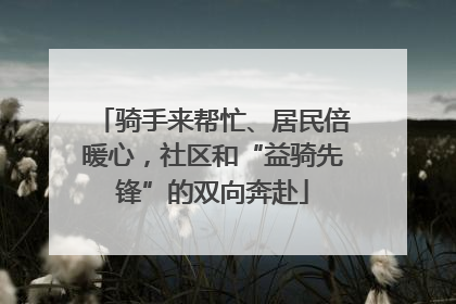 骑手来帮忙、居民倍暖心，社区和“益骑先锋”的双向奔赴