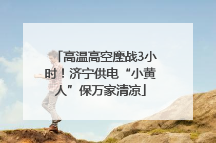 高温高空鏖战3小时！济宁供电“小黄人”保万家清凉