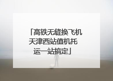 高铁无缝换飞机 天津西站值机托运一站搞定