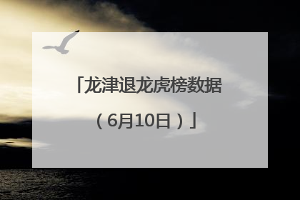 龙津退龙虎榜数据（6月10日）
