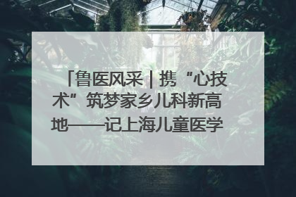 鲁医风采｜携“心技术”筑梦家乡儿科新高地——记上海儿童医学中心临沂医院执行院长、副主任医师孙琦