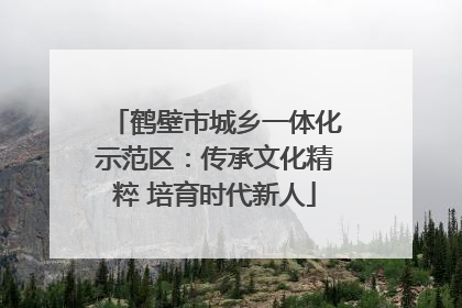 鹤壁市城乡一体化示范区：传承文化精粹 培育时代新人
