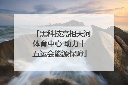 黑科技亮相天河体育中心 助力十五运会能源保障