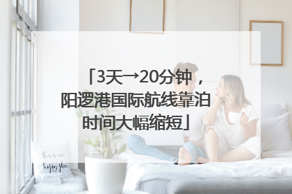 3天→20分钟，阳逻港国际航线靠泊时间大幅缩短