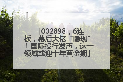002898，6连板，幕后大佬“隐现”！国际投行发声，这一领域或迎十年黄金期