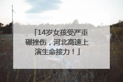 14岁女孩受严重碾挫伤，河北高速上演生命接力！