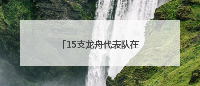 15支龙舟代表队在刺猬河上竞技，北京良乡大学城举办龙舟赛