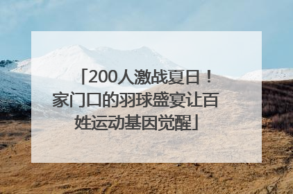 200人激战夏日！家门口的羽球盛宴让百姓运动基因觉醒